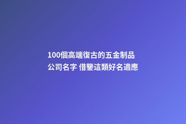 100個高端復古的五金制品公司名字 借鑒這類好名適應-第1張-公司起名-玄機派